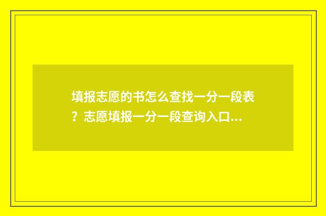 填报志愿的书怎么查找一分一段表?志愿填报一分一段查询入口分享 填报志愿书怎么使用