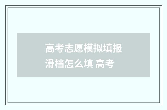 高考志愿模拟填报滑档怎么填 高考