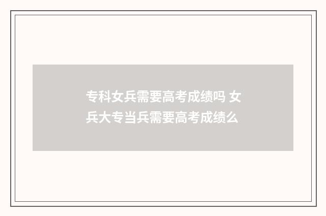 专科女兵需要高考成绩吗 女兵大专当兵需要高考成绩么
