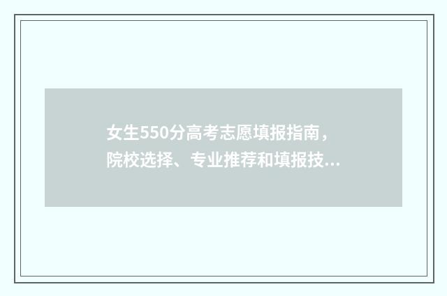 女生550分高考志愿填报指南，院校选择、专业推荐和填报技巧 女生550分报哪个学校好