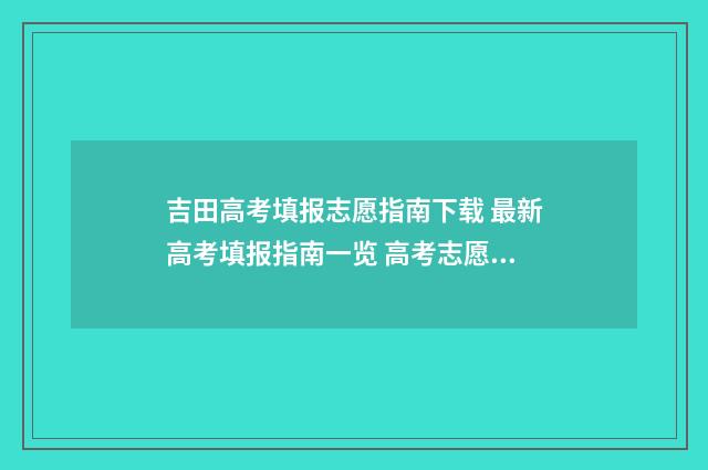吉田高考填报志愿指南下载 最新高考填报指南一览 高考志愿填报吉林