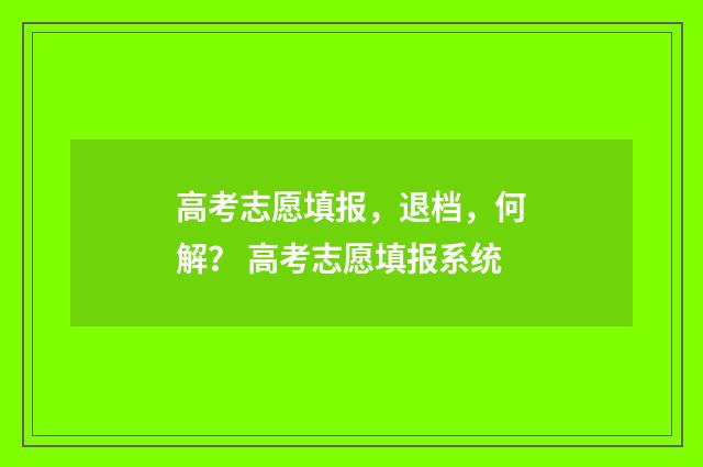 高考志愿填报，退档，何解？ 高考志愿填报系统