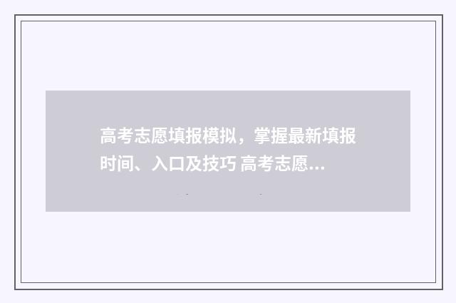 高考志愿填报模拟，掌握最新填报时间、入口及技巧 高考志愿填报模拟投档什么意思