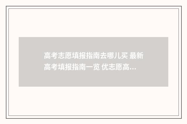 高考志愿填报指南去哪儿买 最新高考填报指南一览 优志愿高考填报系统