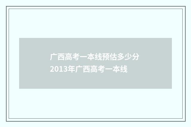 广西高考一本线预估多少分 2013年广西高考一本线