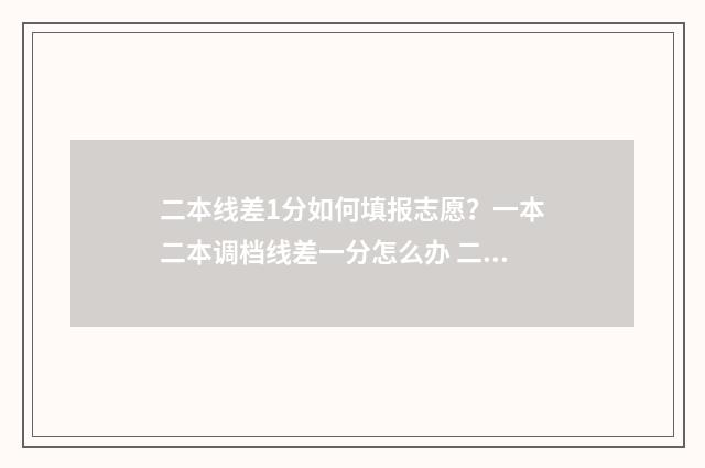 二本线差1分如何填报志愿？一本二本调档线差一分怎么办 二本线差一分可以读二本吗