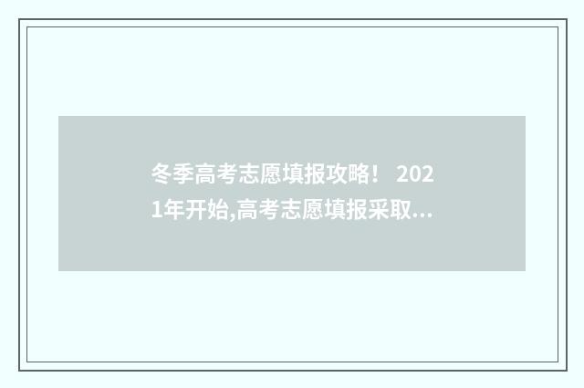 冬季高考志愿填报攻略！ 2021年开始,高考志愿填报采取什么模式?