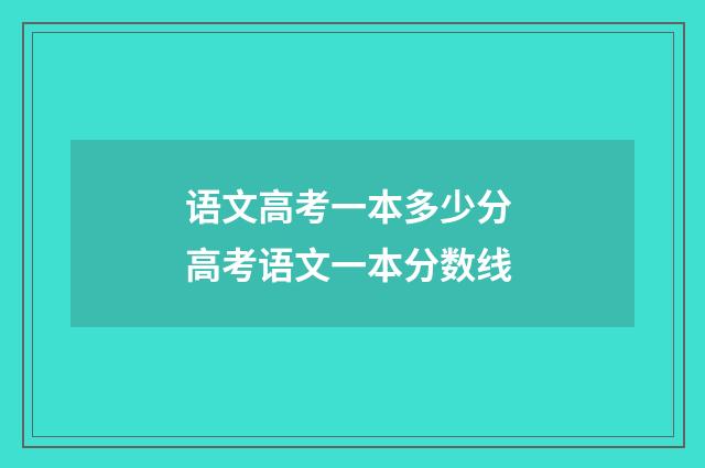 语文高考一本多少分 高考语文一本分数线