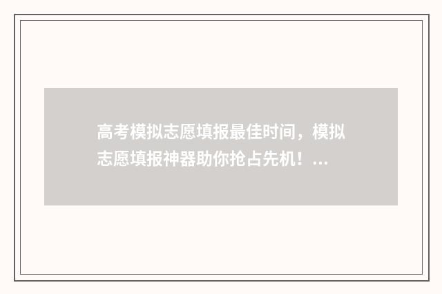 高考模拟志愿填报最佳时间,模拟志愿填报神器助你抢占先机! 高考模拟志愿填报系统入口
