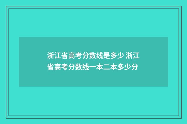 浙江省高考分数线是多少 浙江省高考分数线一本二本多少分