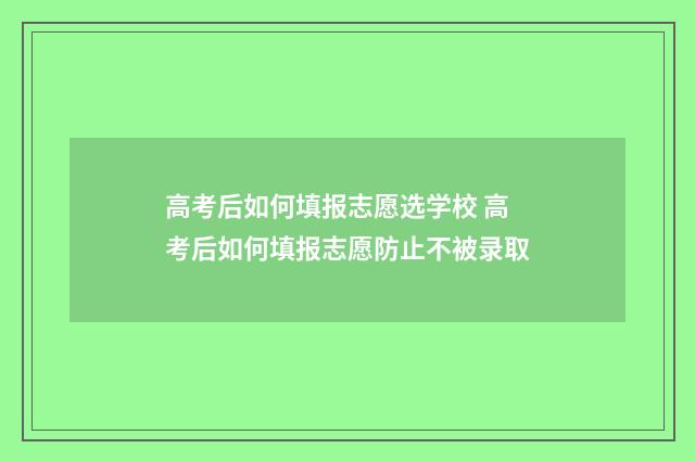 高考后如何填报志愿选学校 高考后如何填报志愿防止不被录取