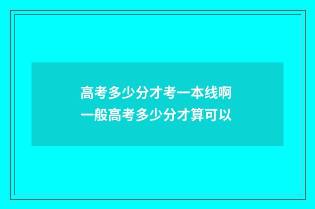 高考多少分才考一本线啊 一般高考多少分才算可以