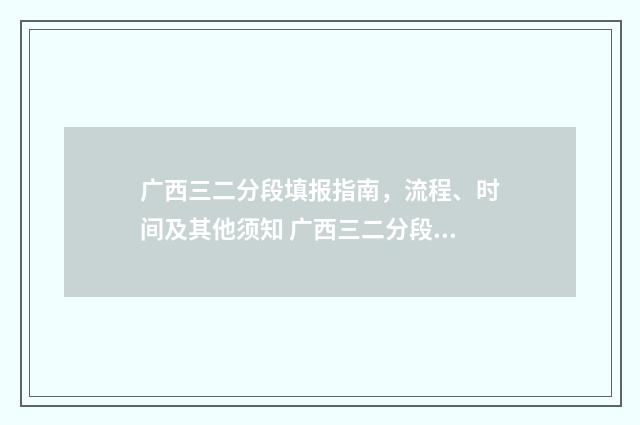 广西三二分段填报指南，流程、时间及其他须知 广西三二分段专升本有哪些学校