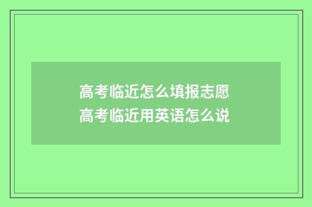 高考临近怎么填报志愿 高考临近用英语怎么说