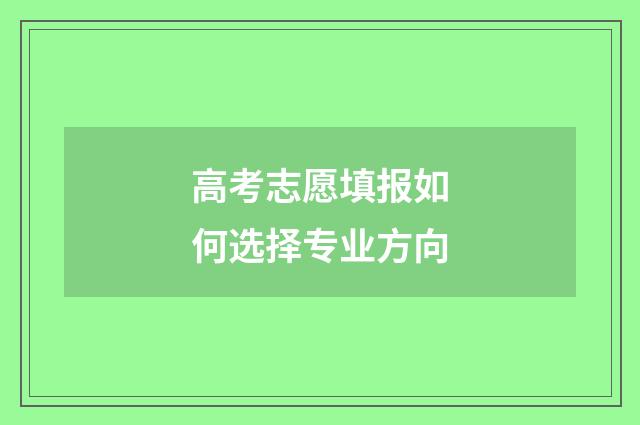 高考志愿填报如何选择专业方向
