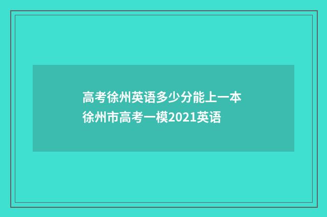 高考徐州英语多少分能上一本 徐州市高考一模2021英语