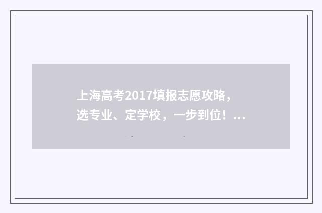 上海高考2017填报志愿攻略，选专业、定学校，一步到位！ 2017上海高考总分多少