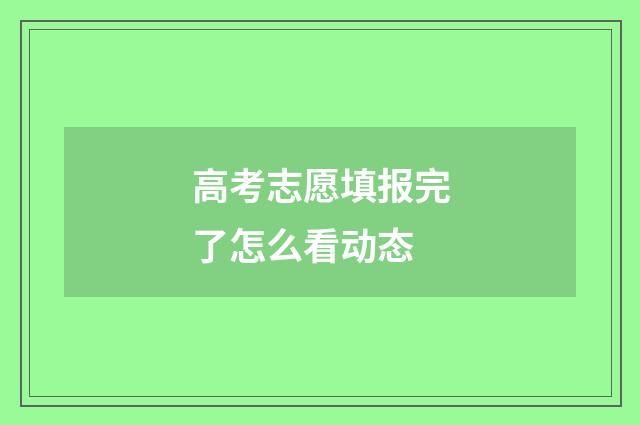 高考志愿填报完了怎么看动态
