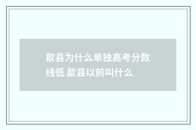 歙县为什么单独高考分数线低 歙县以前叫什么
