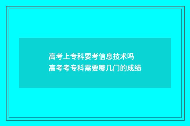 高考上专科要考信息技术吗 高考考专科需要哪几门的成绩