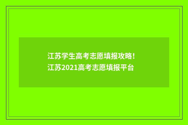 江苏学生高考志愿填报攻略！ 江苏2021高考志愿填报平台