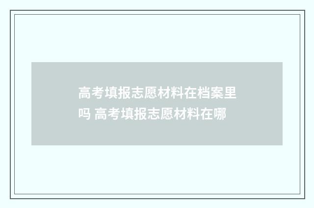 高考填报志愿材料在档案里吗 高考填报志愿材料在哪
