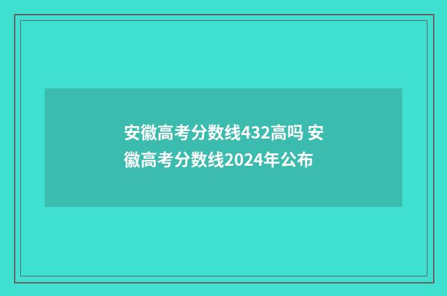 安徽高考分数线432高吗 安徽高考分数线2024年公布