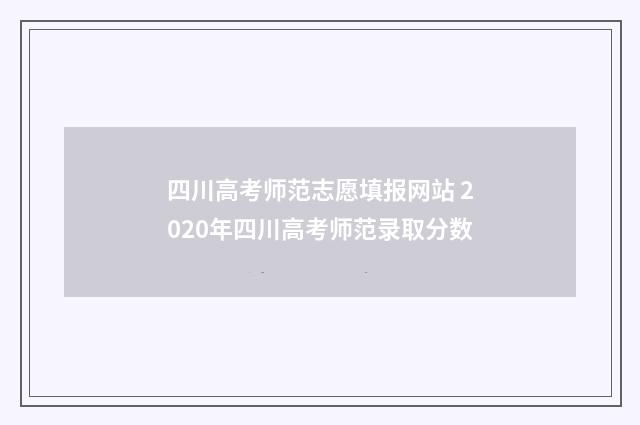 四川高考师范志愿填报网站 2020年四川高考师范录取分数