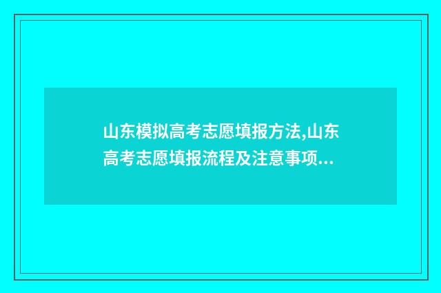 山东模拟高考志愿填报方法,山东高考志愿填报流程及注意事项 山东模拟高考志愿