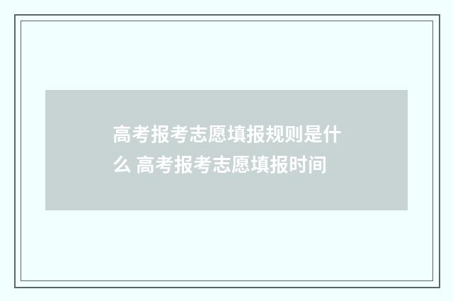 高考报考志愿填报规则是什么 高考报考志愿填报时间