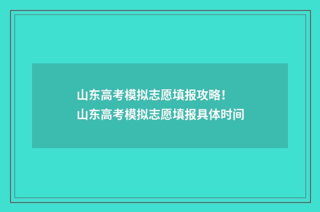 山东高考模拟志愿填报攻略! 山东高考模拟志愿填报具体时间