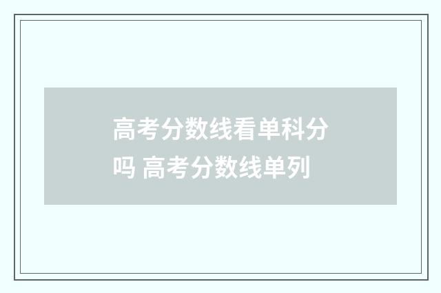 高考分数线看单科分吗 高考分数线单列