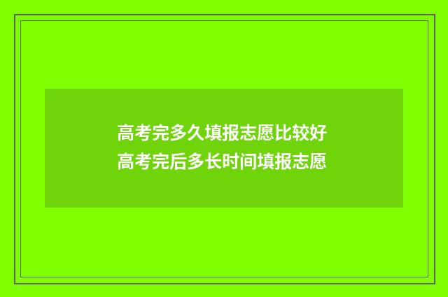 高考完多久填报志愿比较好 高考完后多长时间填报志愿