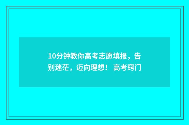 10分钟教你高考志愿填报,告别迷茫,迈向理想! 高考窍门