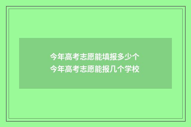 今年高考志愿能填报多少个 今年高考志愿能报几个学校