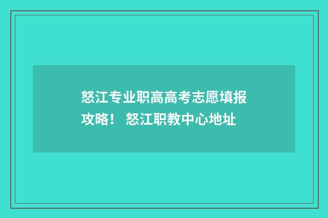 怒江专业职高高考志愿填报攻略！ 怒江职教中心地址