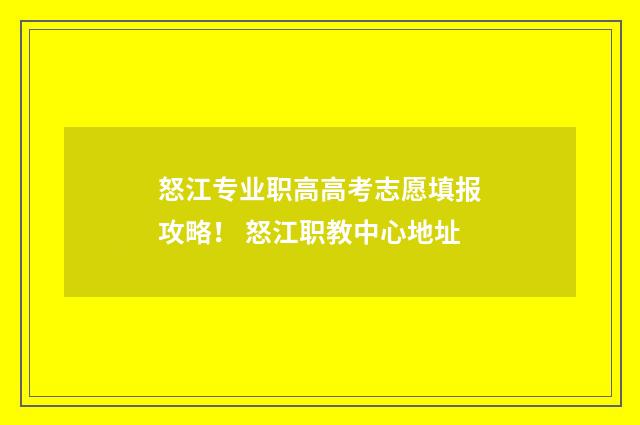 怒江专业职高高考志愿填报攻略! 怒江职教中心地址