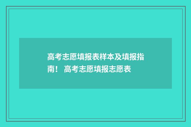 高考志愿填报表样本及填报指南！ 高考志愿填报志愿表