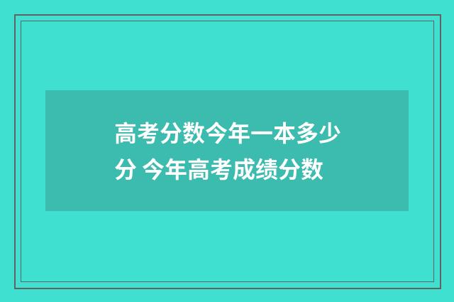 高考分数今年一本多少分 今年高考成绩分数