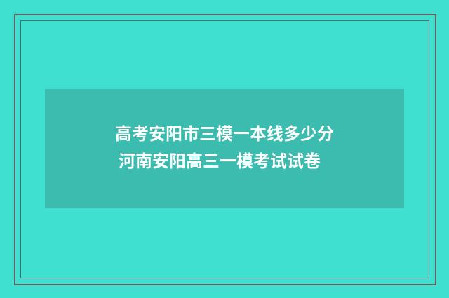 高考安阳市三模一本线多少分 河南安阳高三一模考试试卷