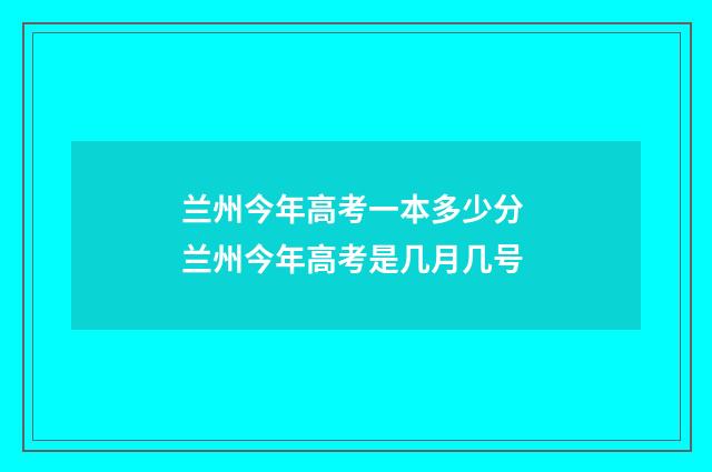 兰州今年高考一本多少分 兰州今年高考是几月几号