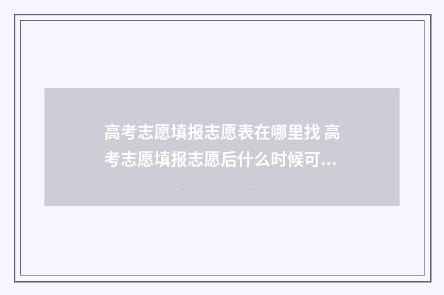 高考志愿填报志愿表在哪里找 高考志愿填报志愿后什么时候可以查询
