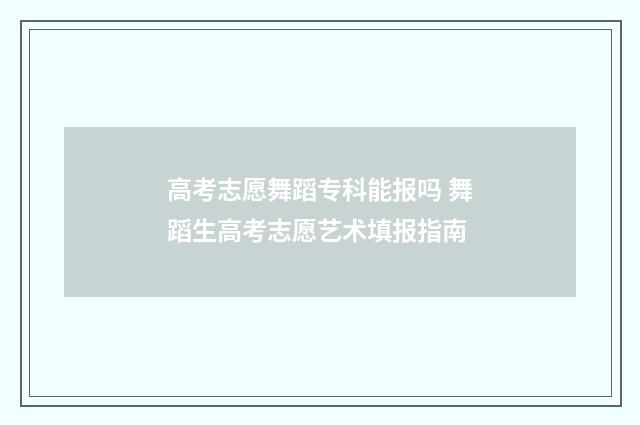 高考志愿舞蹈专科能报吗 舞蹈生高考志愿艺术填报指南