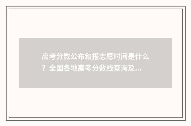 高考分数公布和报志愿时间是什么？全国各地高考分数线查询及志愿填报指南 高考公布分数是什么