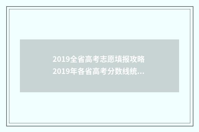 2019全省高考志愿填报攻略 2019年各省高考分数线统计表