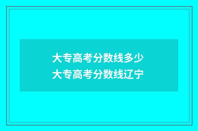 大专高考分数线多少 大专高考分数线辽宁