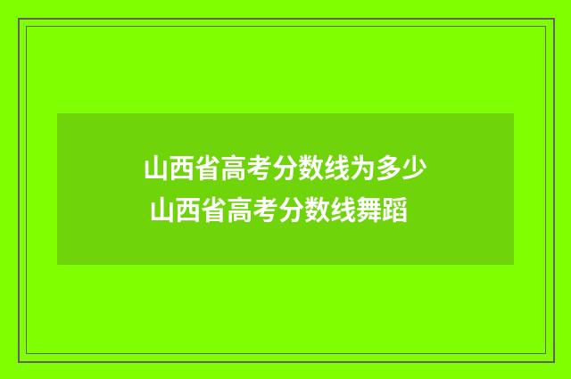 山西省高考分数线为多少 山西省高考分数线舞蹈