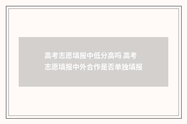 高考志愿填报中低分高吗 高考志愿填报中外合作是否单独填报