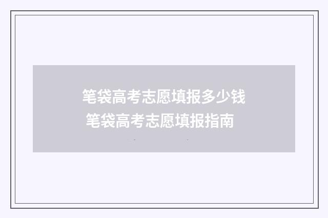 笔袋高考志愿填报多少钱 笔袋高考志愿填报指南