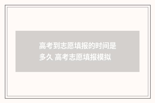 高考到志愿填报的时间是多久 高考志愿填报模拟